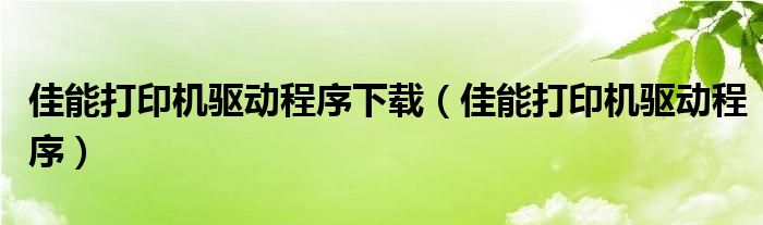 佳能打印机驱动程序下载（佳能打印机驱动程序）