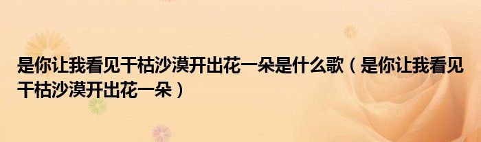 是你让我看见干枯沙漠开出花一朵是什么歌（是你让我看见干枯沙漠开出花一朵）