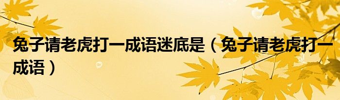兔子请老虎打一成语迷底是（兔子请老虎打一成语）