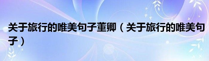 关于旅行的唯美句子董卿（关于旅行的唯美句子）