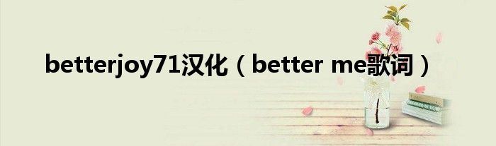 betterjoy71汉化（better me歌词）