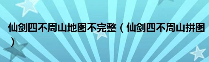 仙剑四不周山地图不完整（仙剑四不周山拼图）