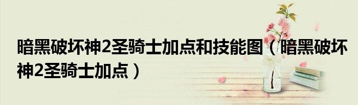 暗黑破坏神2圣骑士加点和技能图（暗黑破坏神2圣骑士加点）