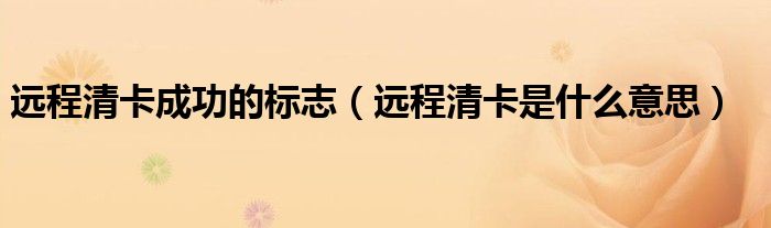 远程清卡成功的标志（远程清卡是什么意思）