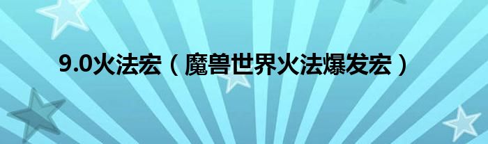 9.0火法宏（魔兽世界火法爆发宏）