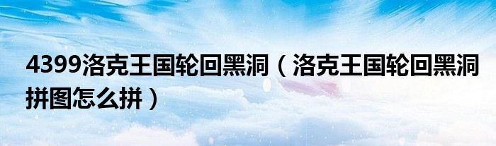 4399洛克王国轮回黑洞（洛克王国轮回黑洞拼图怎么拼）