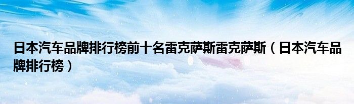 日本汽车品牌排行榜前十名雷克萨斯雷克萨斯（日本汽车品牌排行榜）