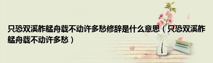 只恐双溪舴艋舟载不动许多愁修辞是什么意思（只恐双溪舴艋舟载不动许多愁）