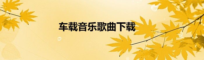 车载音乐歌曲下载