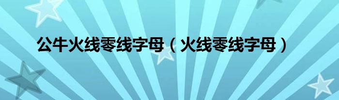 公牛火线零线字母（火线零线字母）