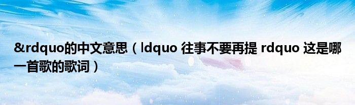 &rdquo的中文意思（ldquo 往事不要再提 rdquo 这是哪一首歌的歌词）