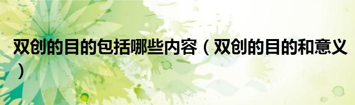 双创的目的包括哪些内容（双创的目的和意义）
