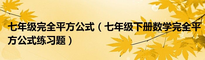 七年级完全平方公式（七年级下册数学完全平方公式练习题）