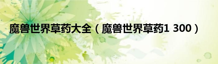 魔兽世界草药大全（魔兽世界草药1 300）