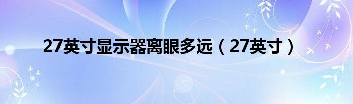 27英寸显示器离眼多远（27英寸）