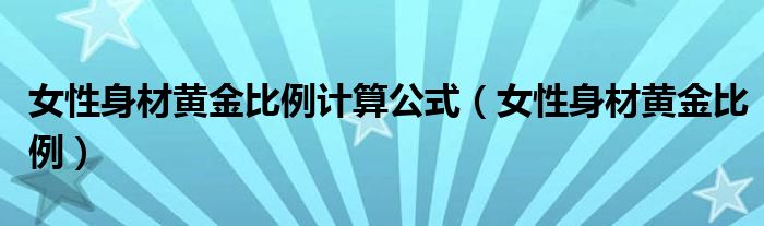 女性身材黄金比例计算公式（女性身材黄金比例）