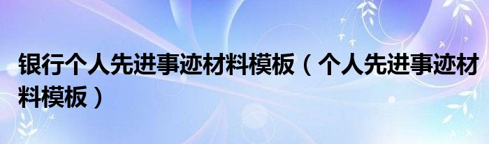 银行个人先进事迹材料模板（个人先进事迹材料模板）