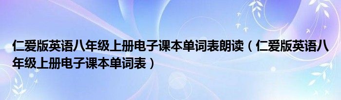 仁爱版英语八年级上册电子课本单词表朗读（仁爱版英语八年级上册电子课本单词表）