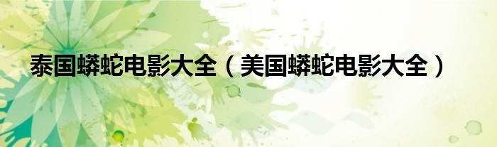 泰国蟒蛇电影大全（美国蟒蛇电影大全）