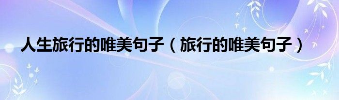 人生旅行的唯美句子（旅行的唯美句子）