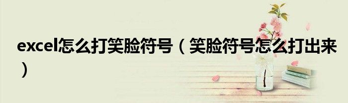 excel怎么打笑脸符号（笑脸符号怎么打出来）