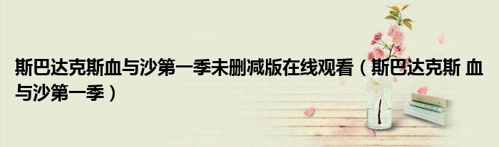 斯巴达克斯血与沙第一季未删减版在线观看（斯巴达克斯 血与沙第一季）