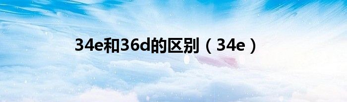 34e和36d的区别（34e）