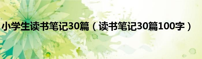 小学生读书笔记30篇（读书笔记30篇100字）