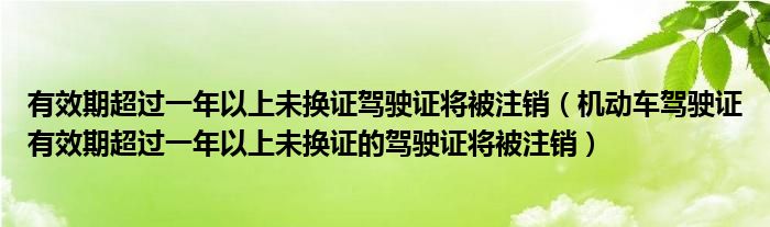 有效期超过一年以上未换证驾驶证将被注销（机动车驾驶证有效期超过一年以上未换证的驾驶证将被注销）
