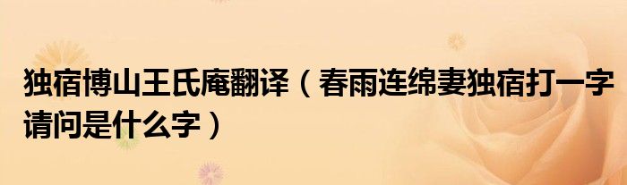 独宿博山王氏庵翻译（春雨连绵妻独宿打一字请问是什么字）
