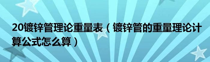 20镀锌管理论重量表（镀锌管的重量理论计算公式怎么算）