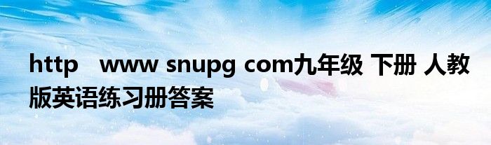 http   www snupg com九年级 下册 人教版英语练习册答案