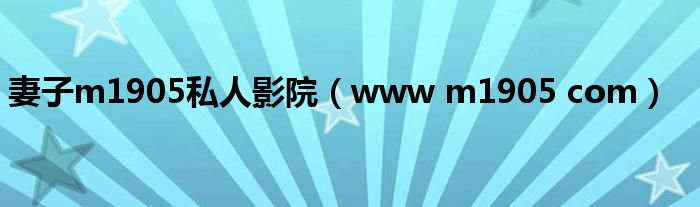 妻子m1905私人影院（www m1905 com）