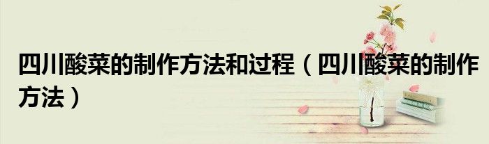 四川酸菜的制作方法和过程（四川酸菜的制作方法）