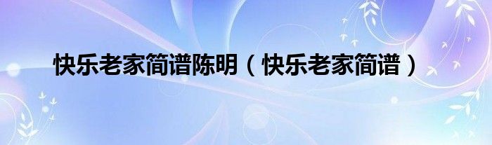 快乐老家简谱陈明（快乐老家简谱）