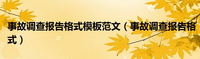 事故调查报告格式模板范文（事故调查报告格式）