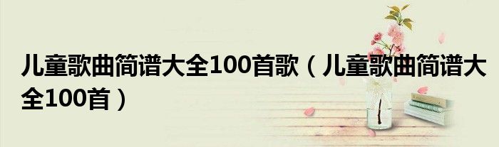 儿童歌曲简谱大全100首歌（儿童歌曲简谱大全100首）