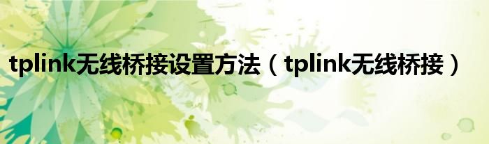 tplink无线桥接设置方法（tplink无线桥接）