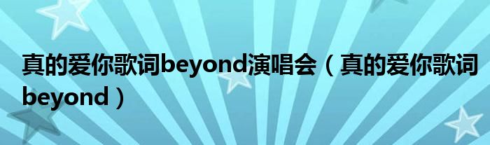真的爱你歌词beyond演唱会（真的爱你歌词beyond）