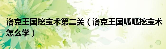 洛克王国挖宝术第二关（洛克王国呱呱挖宝术怎么学）