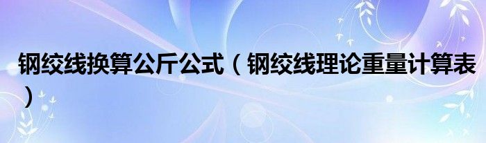 钢绞线换算公斤公式（钢绞线理论重量计算表）