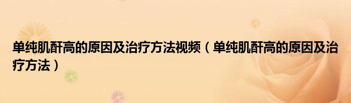 单纯肌酐高的原因及治疗方法视频（单纯肌酐高的原因及治疗方法）