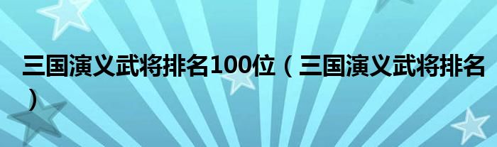 三国演义武将排名100位（三国演义武将排名）