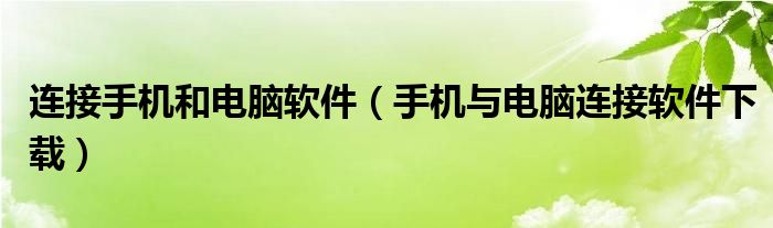 连接手机和电脑软件（手机与电脑连接软件下载）
