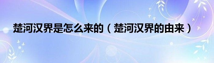 楚河汉界是怎么来的（楚河汉界的由来）
