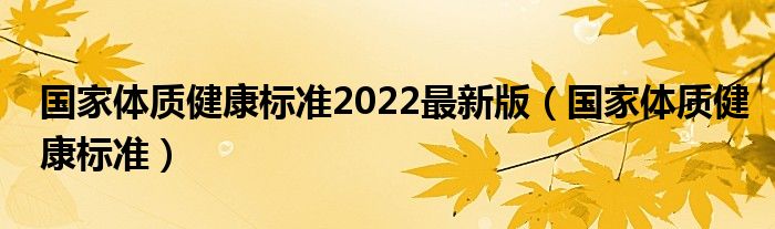 国家体质健康标准2022最新版（国家体质健康标准）