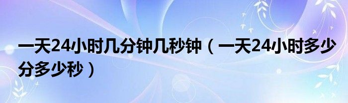 一天24小时几分钟几秒钟（一天24小时多少分多少秒）