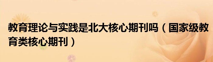 教育理论与实践是北大核心期刊吗（国家级教育类核心期刊）