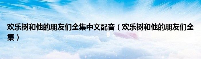 欢乐树和他的朋友们全集中文配音（欢乐树和他的朋友们全集）