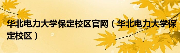 华北电力大学保定校区官网（华北电力大学保定校区）